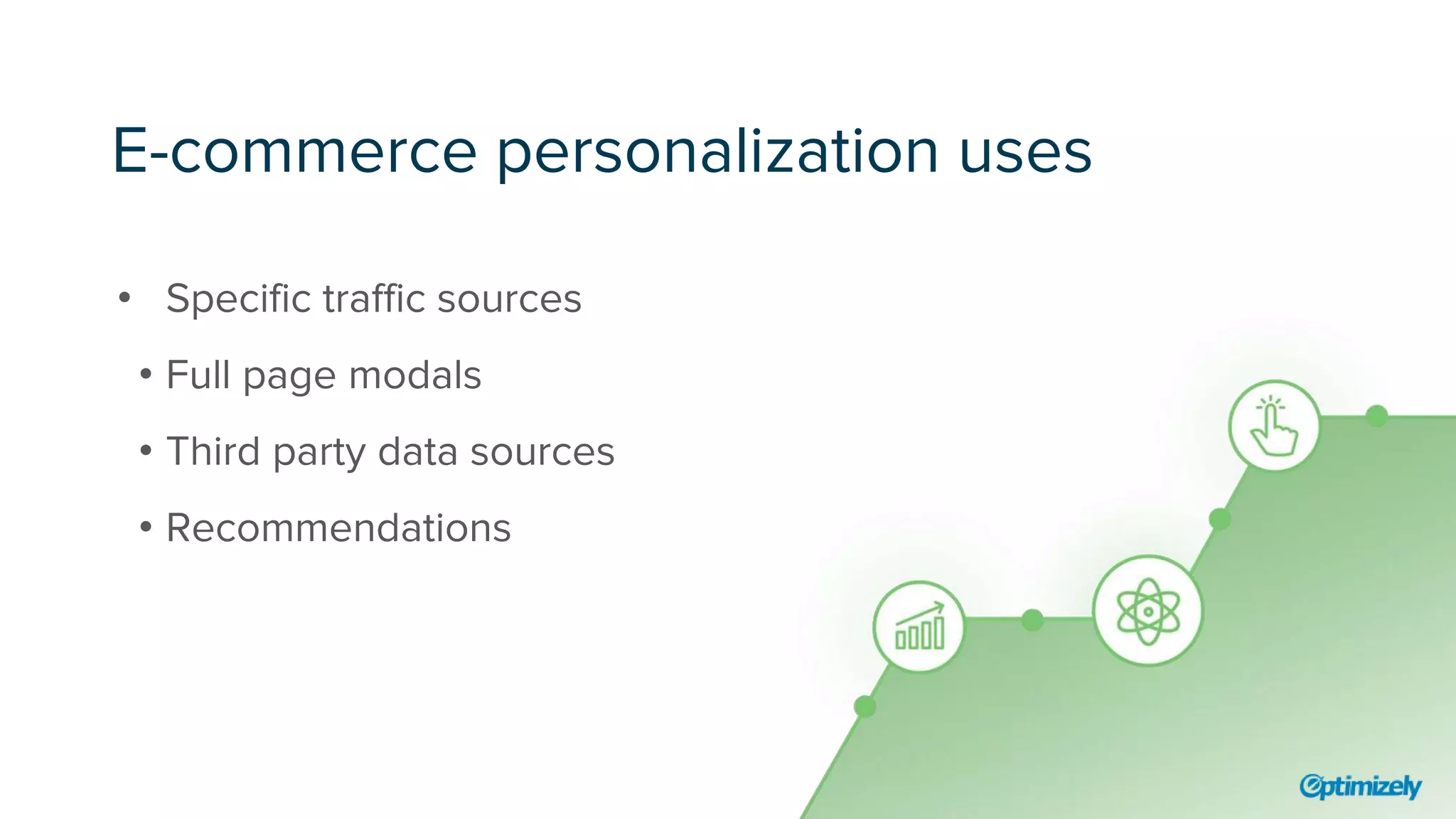 E-commerce personalization uses
• Specific traffic sources
• Full page modals
• Third party data sources
• Recommendations
 