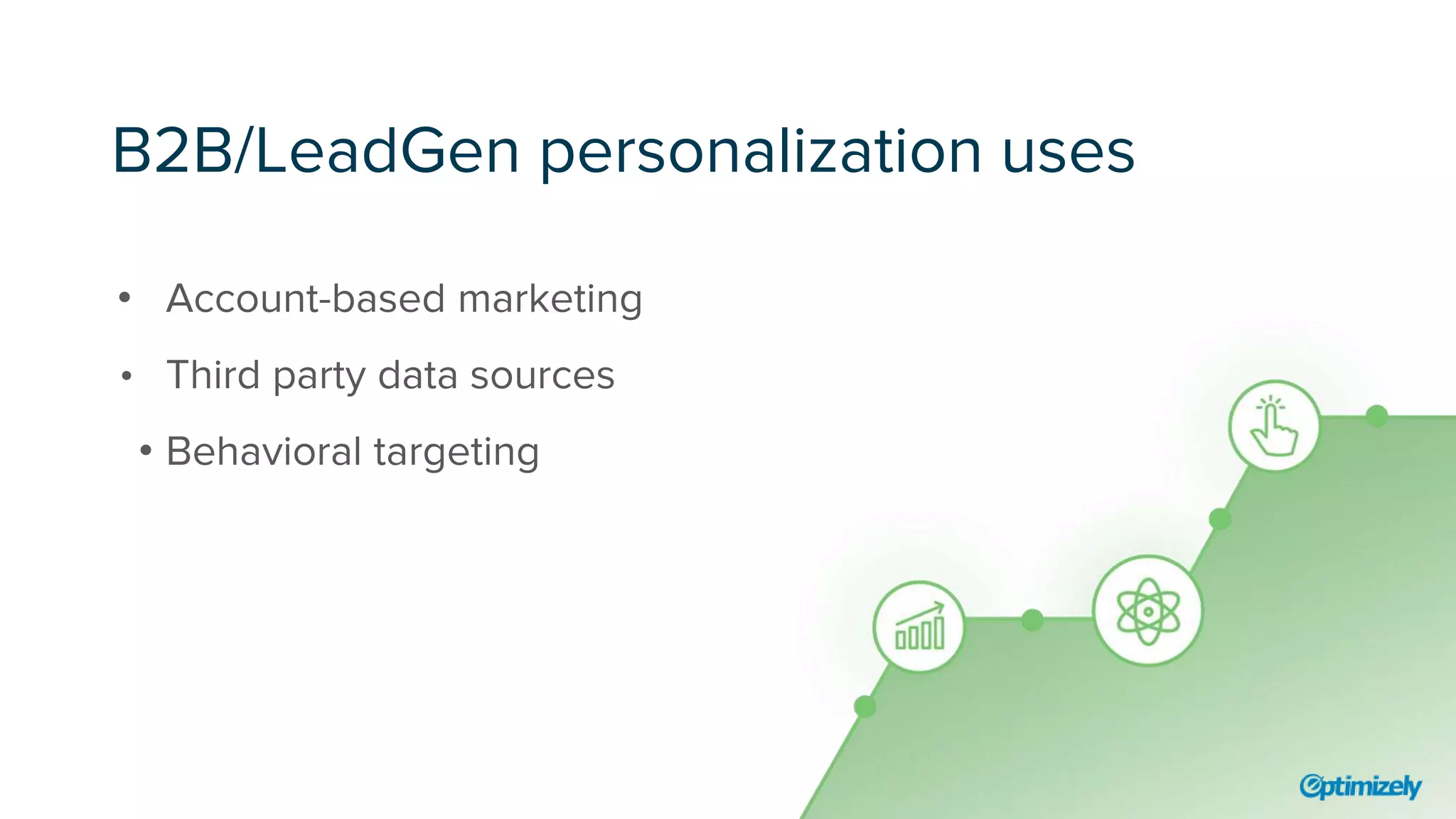 B2B/LeadGen personalization uses
• Account-based marketing
• Third party data sources
• Behavioral targeting
 