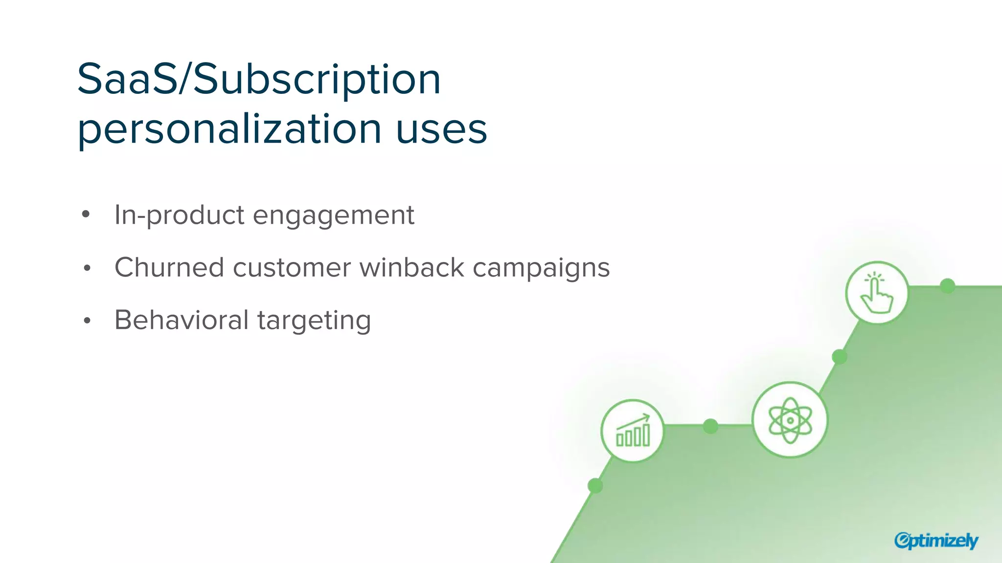 SaaS/Subscription
personalization uses
• In-product engagement
• Churned customer winback campaigns
• Behavioral targeting
 