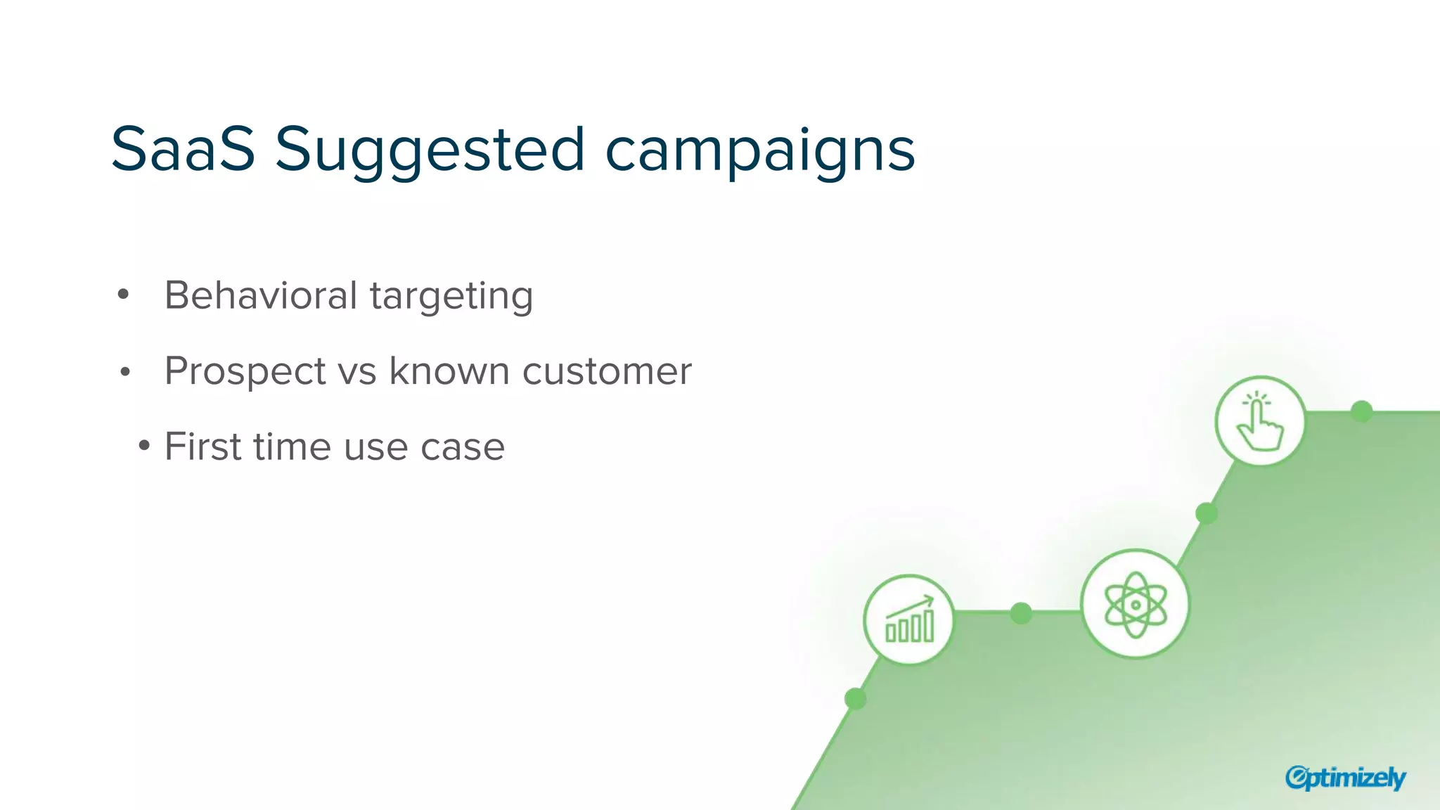 SaaS Suggested campaigns
• Behavioral targeting
• Prospect vs known customer
• First time use case
 