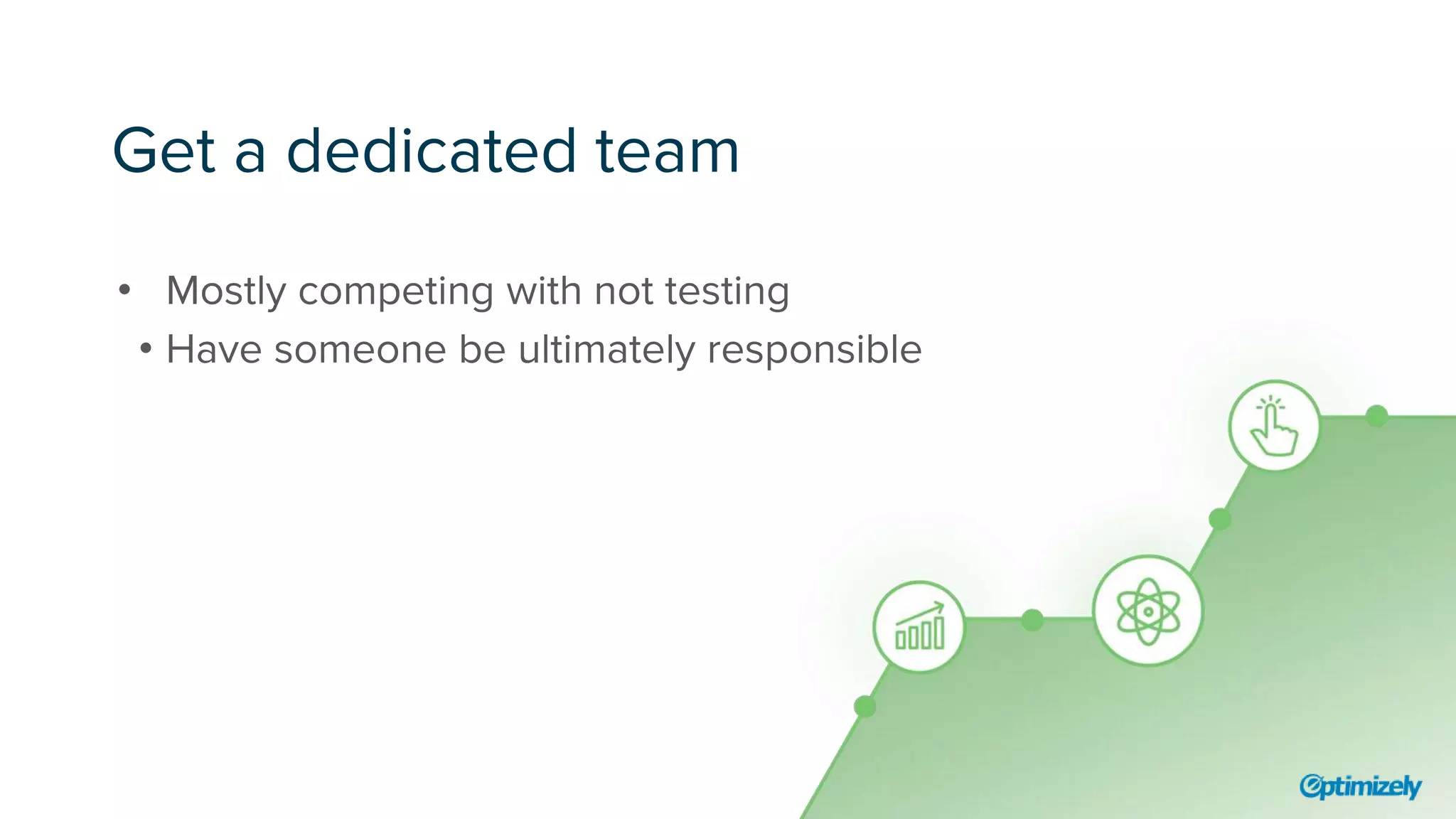 Get a dedicated team
• Mostly competing with not testing
• Have someone be ultimately responsible
 