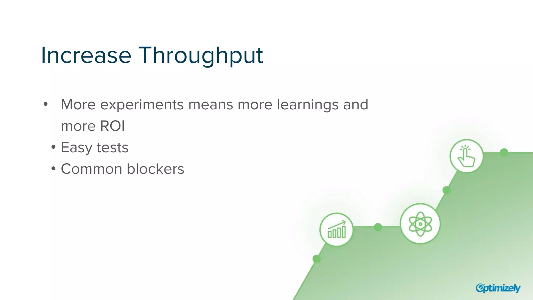 Increase Throughput
• More experiments means more learnings and
more ROI
• Easy tests
• Common blockers
 
