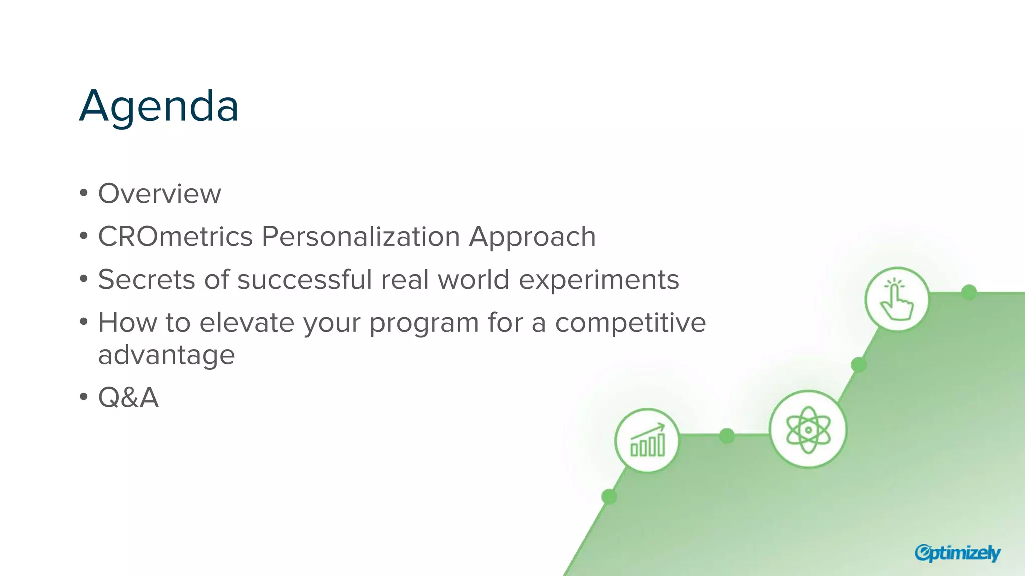 Agenda
• Overview
• CROmetrics Personalization Approach
• Secrets of successful real world experiments
• How to elevate your program for a competitive
advantage
• Q&A
 