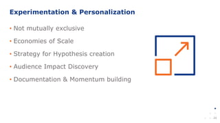 22
• Not mutually exclusive
• Economies of Scale
• Strategy for Hypothesis creation
• Audience Impact Discovery
• Documentation & Momentum building
Experimentation & Personalization
 