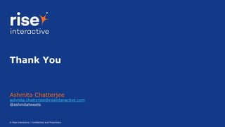 © Rise Interactive | Confidential and Proprietary
Ashmita Chatterjee
Thank You
ashmita.chatterjee@riseinteractive.com
@ashmitatweets
 