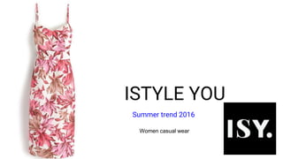 ISTYLE YOU
Summer trend 2016
Women casual wear
 