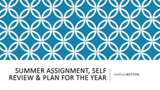 SUMMER ASSIGNMENT, SELF
REVIEW & PLAN FOR THE YEAR
MARTHA WATTON
 