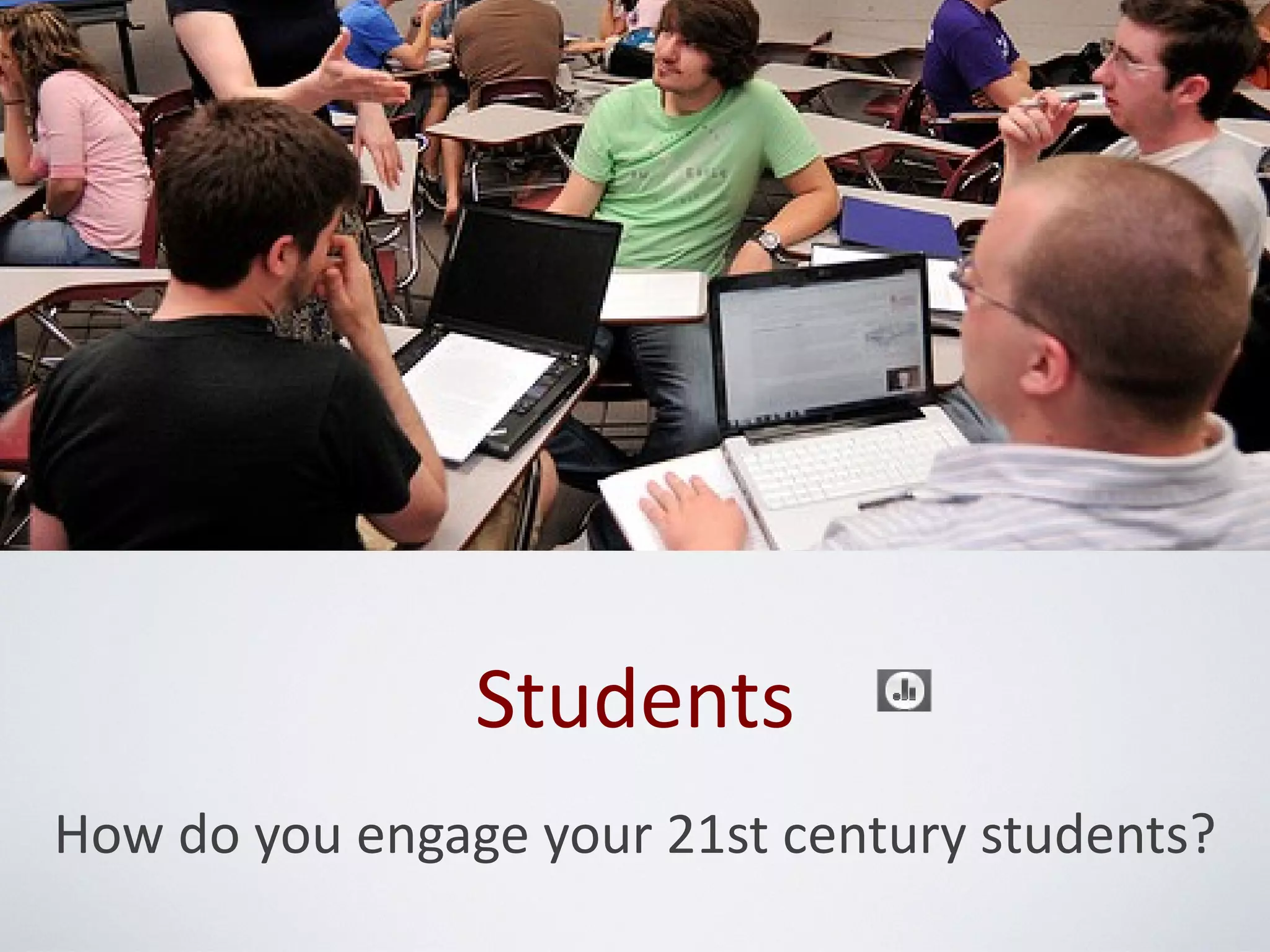 Students
How do you engage your 21st century students?
 