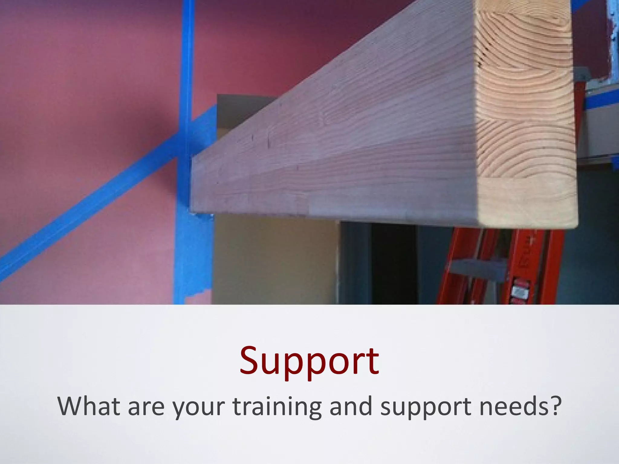 Support
What are your training and support needs?
 