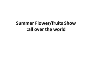 Summer Flower/fruits Show
   :all over the world
 