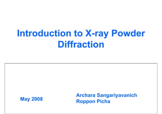 Introduction to X-ray Powder
                X-
         Diffraction




            Archara Sangariyavanich
May 2008    Roppon Picha
 