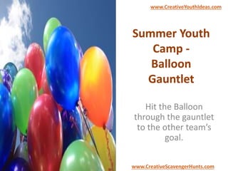 Summer Youth
Camp -
Balloon
Gauntlet
Hit the Balloon
through the gauntlet
to the other team’s
goal.
www.CreativeYouthIdeas.com
www.CreativeScavengerHunts.com
 
