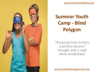 Summer Youth
Camp - Blind
Polygon
The group tries to form
a perfect square /
triangle with a rope
while blindfolded.
www.CreativeYouthIdeas.com
www.CreativeScavengerHunts.com
 