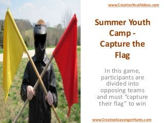Summer Youth
Camp -
Capture the
Flag
In this game,
participants are
divided into
opposing teams
and must “capture
their flag” to win
www.CreativeYouthIdeas.com
www.CreativeScavengerHunts.com
 