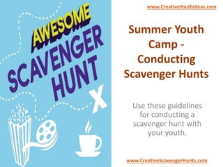 Summer Youth
Camp -
Conducting
Scavenger Hunts
Use these guidelines
for conducting a
scavenger hunt with
your youth.
www.CreativeYouthIdeas.com
www.CreativeScavengerHunts.com
 