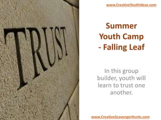 Summer
Youth Camp
- Falling Leaf
In this group
builder, youth will
learn to trust one
another.
www.CreativeYouthIdeas.com
www.CreativeScavengerHunts.com
 
