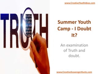 Summer Youth
Camp - I Doubt
It?
An examination
of Truth and
doubt.
www.CreativeYouthIdeas.com
www.CreativeScavengerHunts.com
 
