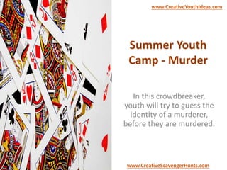 Summer Youth
Camp - Murder
In this crowdbreaker,
youth will try to guess the
identity of a murderer,
before they are murdered.
www.CreativeYouthIdeas.com
www.CreativeScavengerHunts.com
 