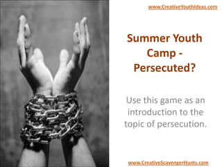 Summer Youth
Camp -
Persecuted?
Use this game as an
introduction to the
topic of persecution.
www.CreativeYouthIdeas.com
www.CreativeScavengerHunts.com
 