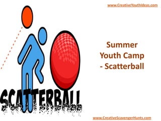 Summer
Youth Camp
- Scatterball
www.CreativeYouthIdeas.com
www.CreativeScavengerHunts.com
 