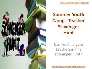 Summer Youth
Camp - Teacher
Scavenger
Hunt
Can you find your
teachers in this
scavenger hunt?
www.CreativeYouthIdeas.com
www.CreativeScavengerHunts.com
 