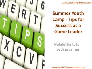 Summer Youth
Camp - Tips for
Success as a
Game Leader
Helpful hints for
leading games
www.CreativeYouthIdeas.com
www.CreativeScavengerHunts.com
 