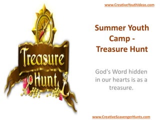 Summer Youth
Camp -
Treasure Hunt
God's Word hidden
in our hearts is as a
treasure.
www.CreativeYouthIdeas.com
www.CreativeScavengerHunts.com
 