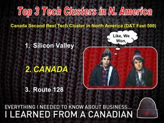 Canada Second Best Tech Cluster in North America (D&T Fast 500) Silicon Valley CANADA Route 128 Top 3 Tech Clusters in N. America Like, We Won, Eh! 