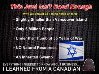 Slightly Smaller than Vancouver Island Only 6 Million People Under the Thumb of 55 Years of War NO Natural Resources An Inherited Swamp This Just Isn't Good Enough Why We Should Be Taking Notes on Israel 