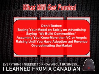 What Will Get Funded Make Money From  Web 2.0 Breakdown  The  Soviet  Ministries Of the Carriers Upselling Online Don’t Bother: Basing Your Model on Solely on Advertising Saying “We Build Communities”  Assuming You Know More than VC or Angels Raising Until You Have Adoption and Revenue Overestimating the Market 