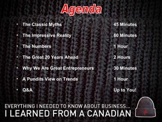 The Classic Myths 45 Minutes The Impressive Reality 60 Minutes The Numbers 1 Hour The Great 20 Years Ahead 2 Hours Why We Are Great Entrepreneurs  30 Minutes A Pundits View on Trends 1 Hour Q&A Up to You! Agenda 