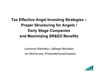 Tax Effective Angel Investing Strategies – Proper Structuring for Angels / Early Stage Companies and Maximizing SR&ED Benefits Lawrence Weinstein, LaBarge Weinstein  Jim McConnery, PricewaterhouseCoopers 