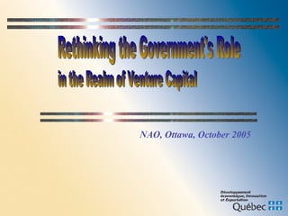 Rethinking the Government's Role NAO, Ottawa, October 2005 in the Realm of Venture Capital 