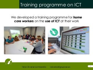 Training programme on ICT
2
We developed a training programme for home
care workers on the use of ICT at their work
Itziar...