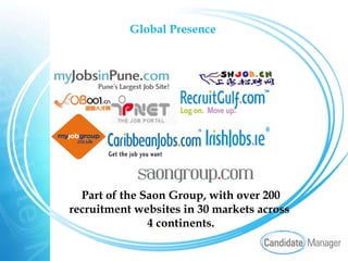 Global Presence Part of the Saon Group, with over 200 recruitment websites in 30 markets across  4 continents. 