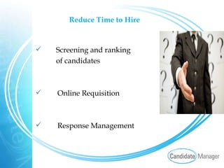 Reduce Time to Hire   Screening and ranking of candidates Online Requisition Response Management 