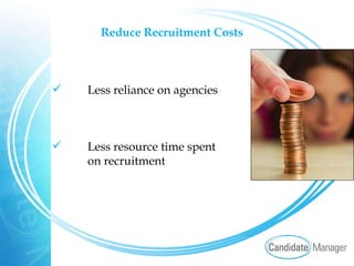 Reduce Recruitment Costs Less reliance on agencies Less resource time spent on recruitment 