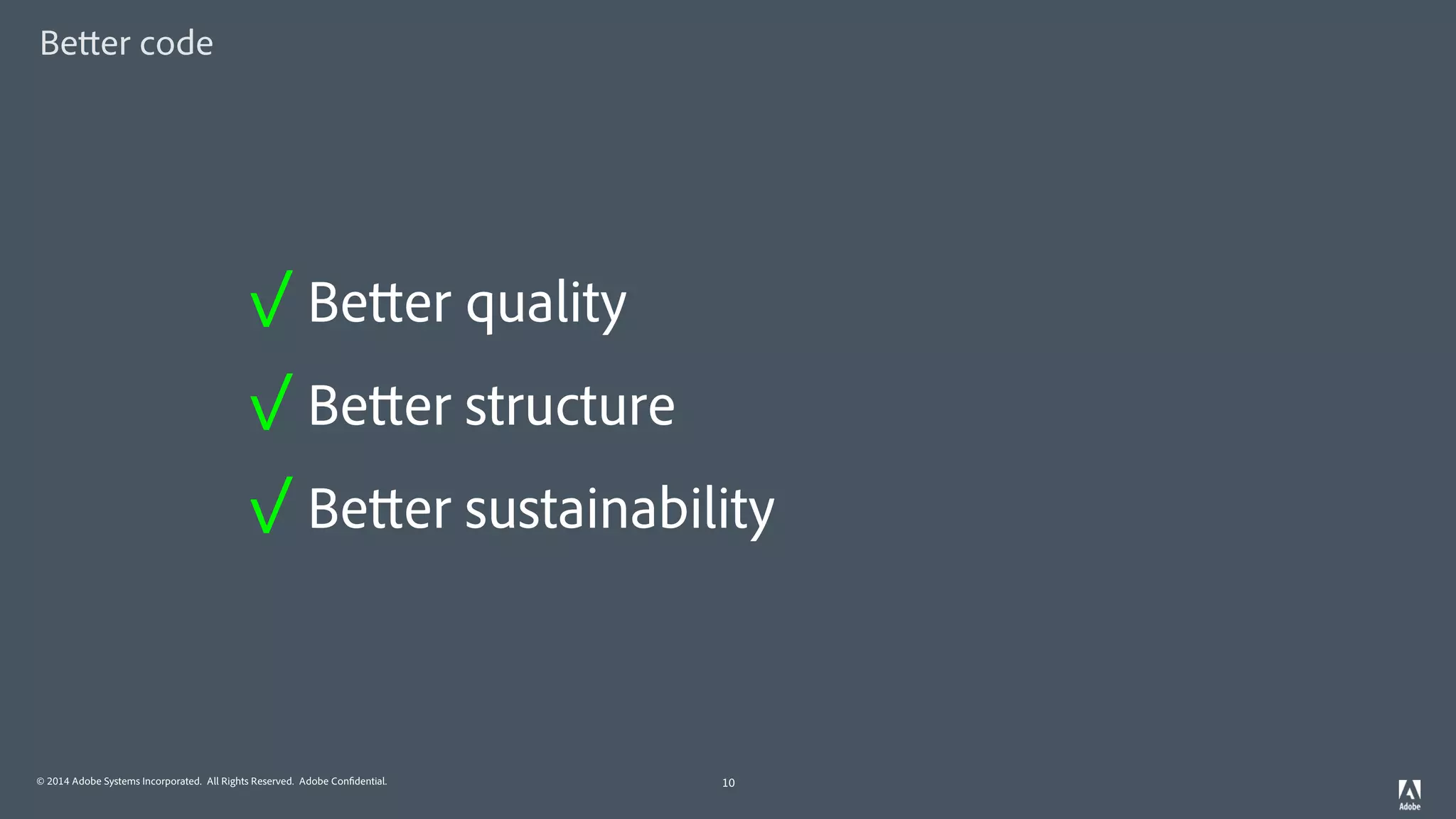 © 2014 Adobe Systems Incorporated. All Rights Reserved. Adobe Confidential.
Better code
10
✓ Better quality
✓ Better structure
✓ Better sustainability
 