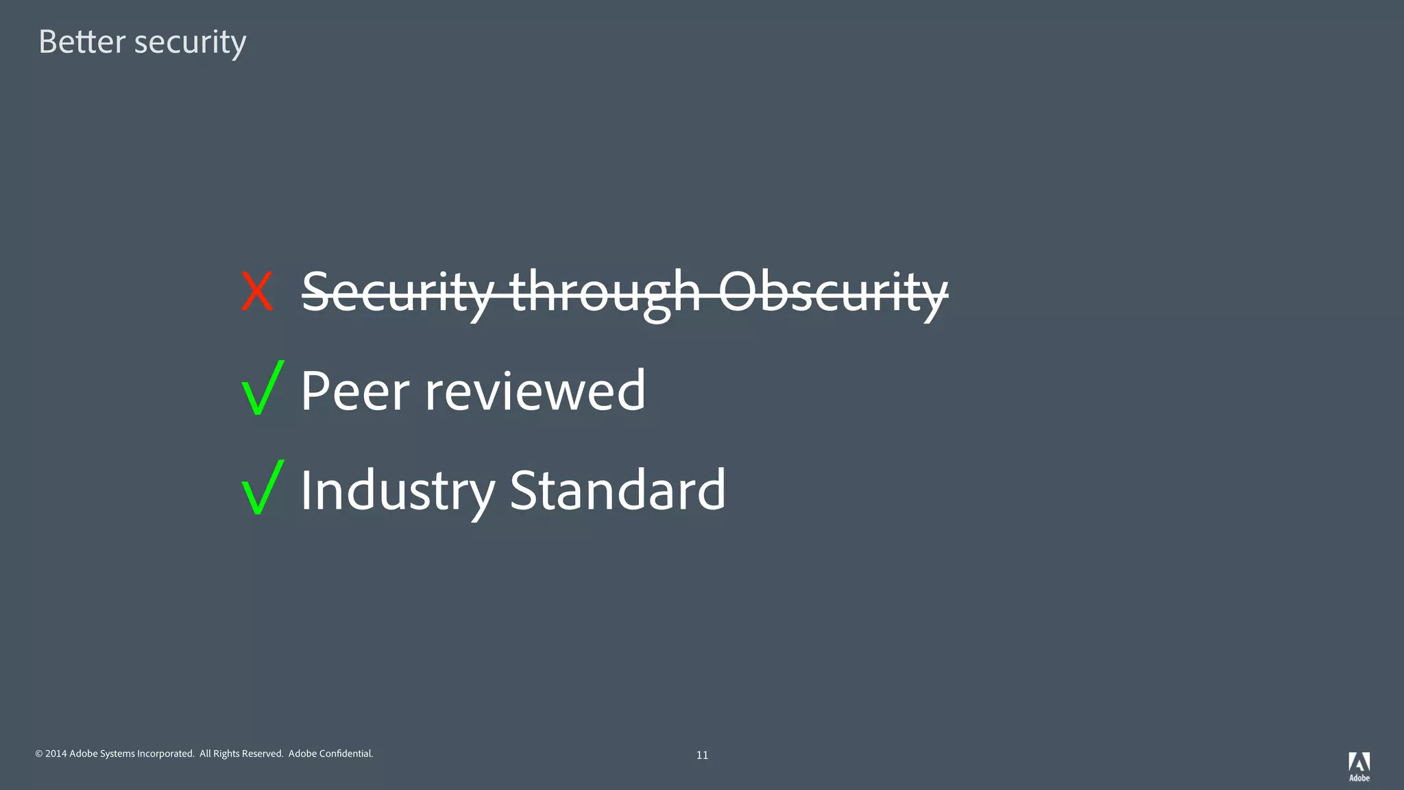 © 2014 Adobe Systems Incorporated. All Rights Reserved. Adobe Confidential.
Better security
11
X Security through Obscurity
✓ Peer reviewed
✓ Industry Standard
 