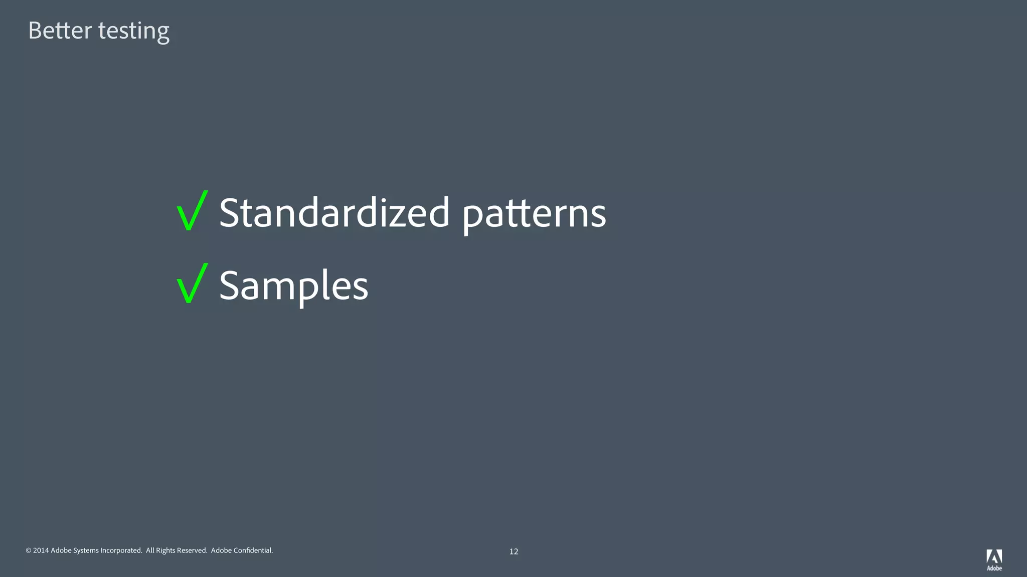 © 2014 Adobe Systems Incorporated. All Rights Reserved. Adobe Confidential.
Better testing
12
✓ Standardized patterns
✓ Samples
 