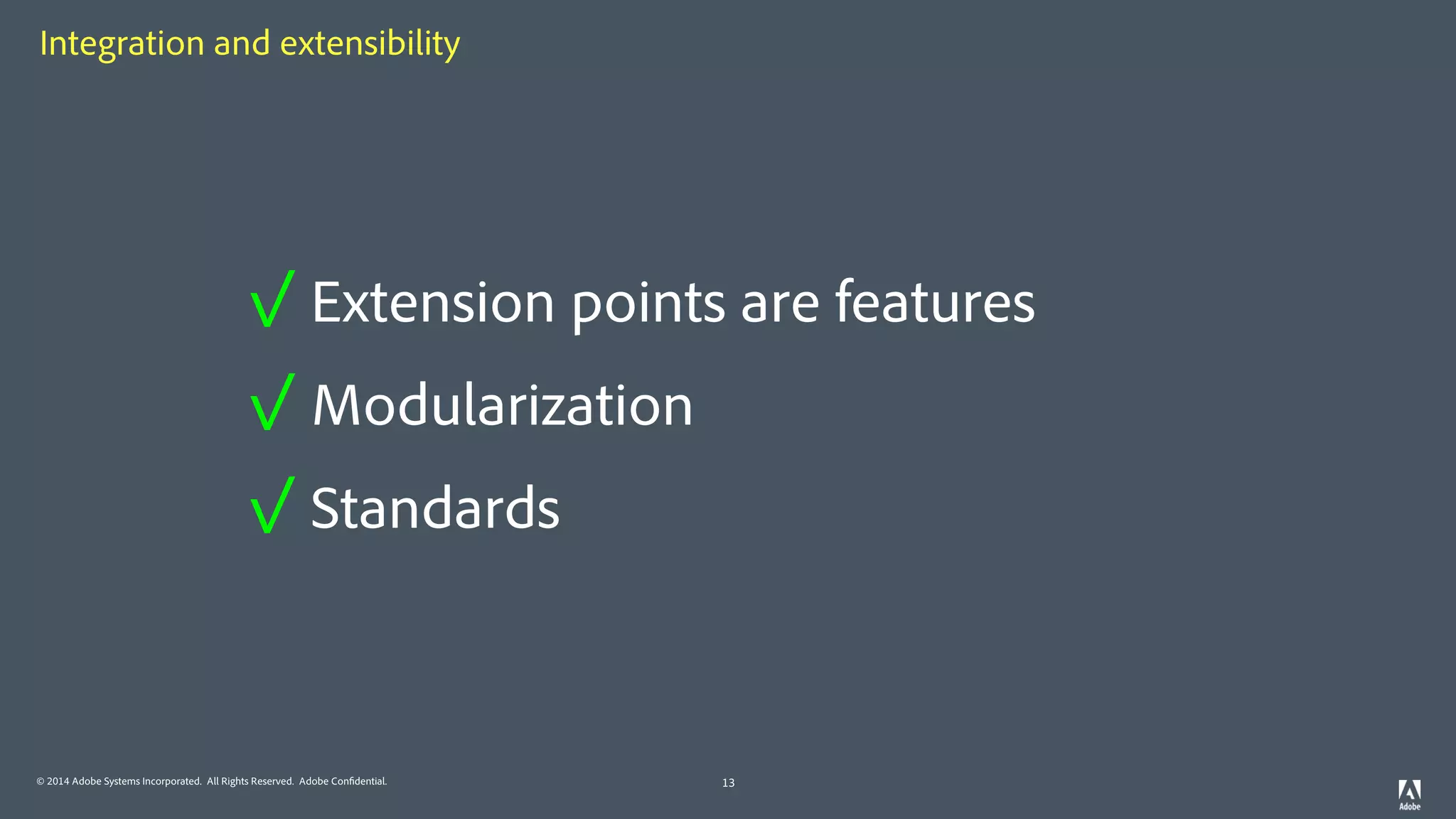 © 2014 Adobe Systems Incorporated. All Rights Reserved. Adobe Confidential.
Integration and extensibility
13
✓ Extension points are features
✓ Modularization
✓ Standards
 