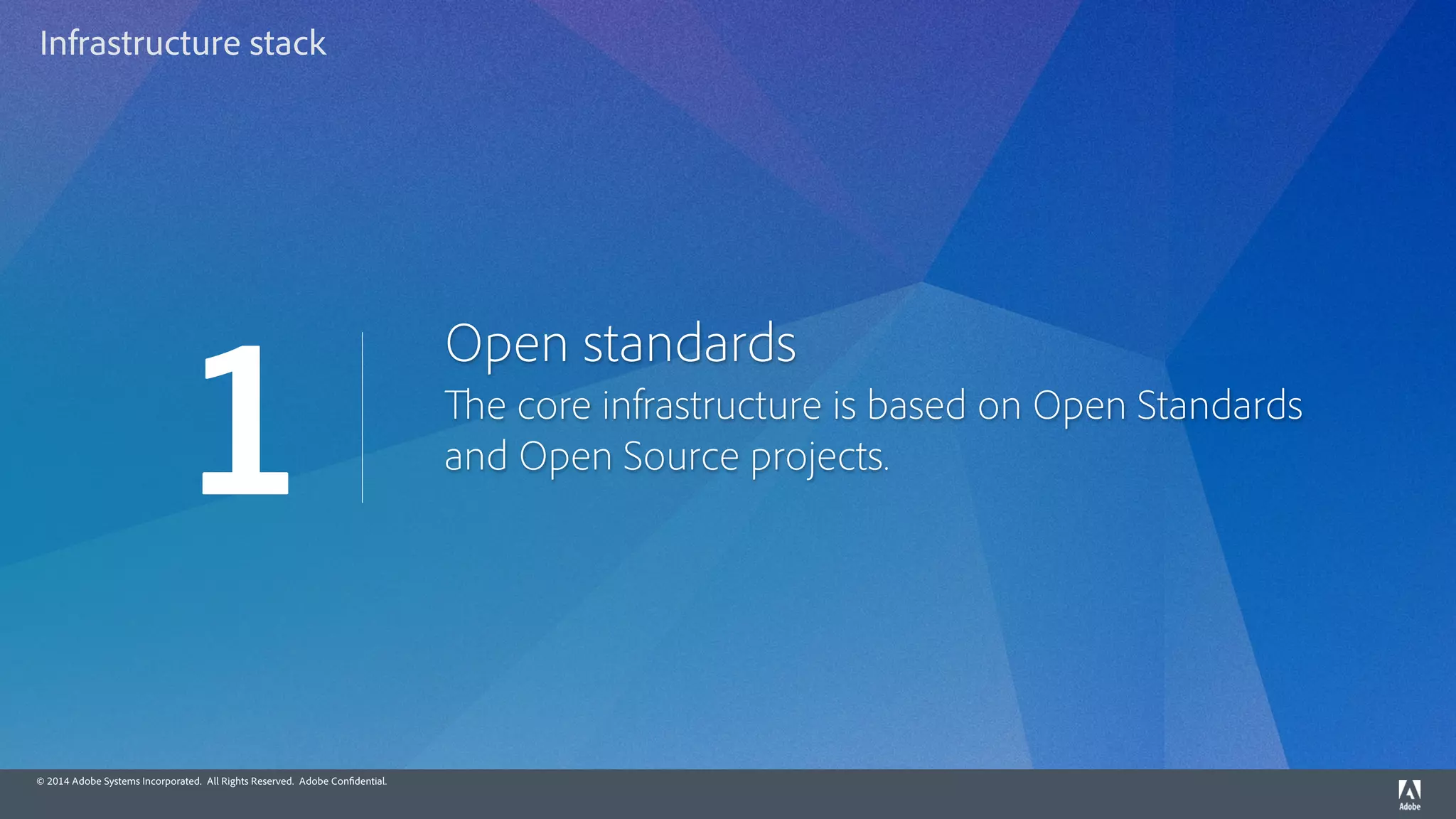 © 2014 Adobe Systems Incorporated. All Rights Reserved. Adobe Confidential.
Open standards
The core infrastructure is based on Open Standards
and Open Source projects.
1
Infrastructure stack
 