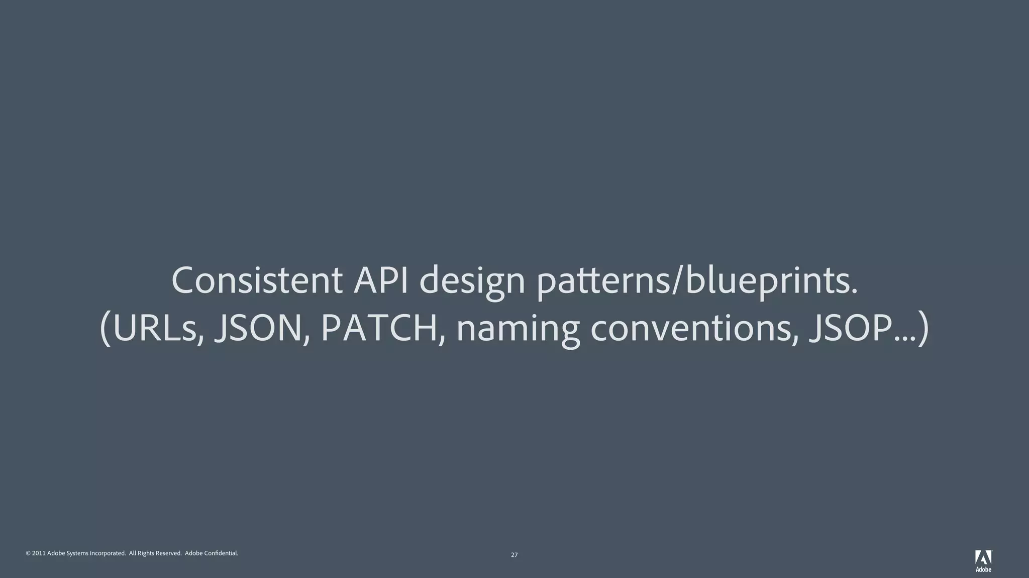 © 2011 Adobe Systems Incorporated. All Rights Reserved. Adobe Confidential. 27
Consistent API design patterns/blueprints.
(URLs, JSON, PATCH, naming conventions, JSOP...)
 