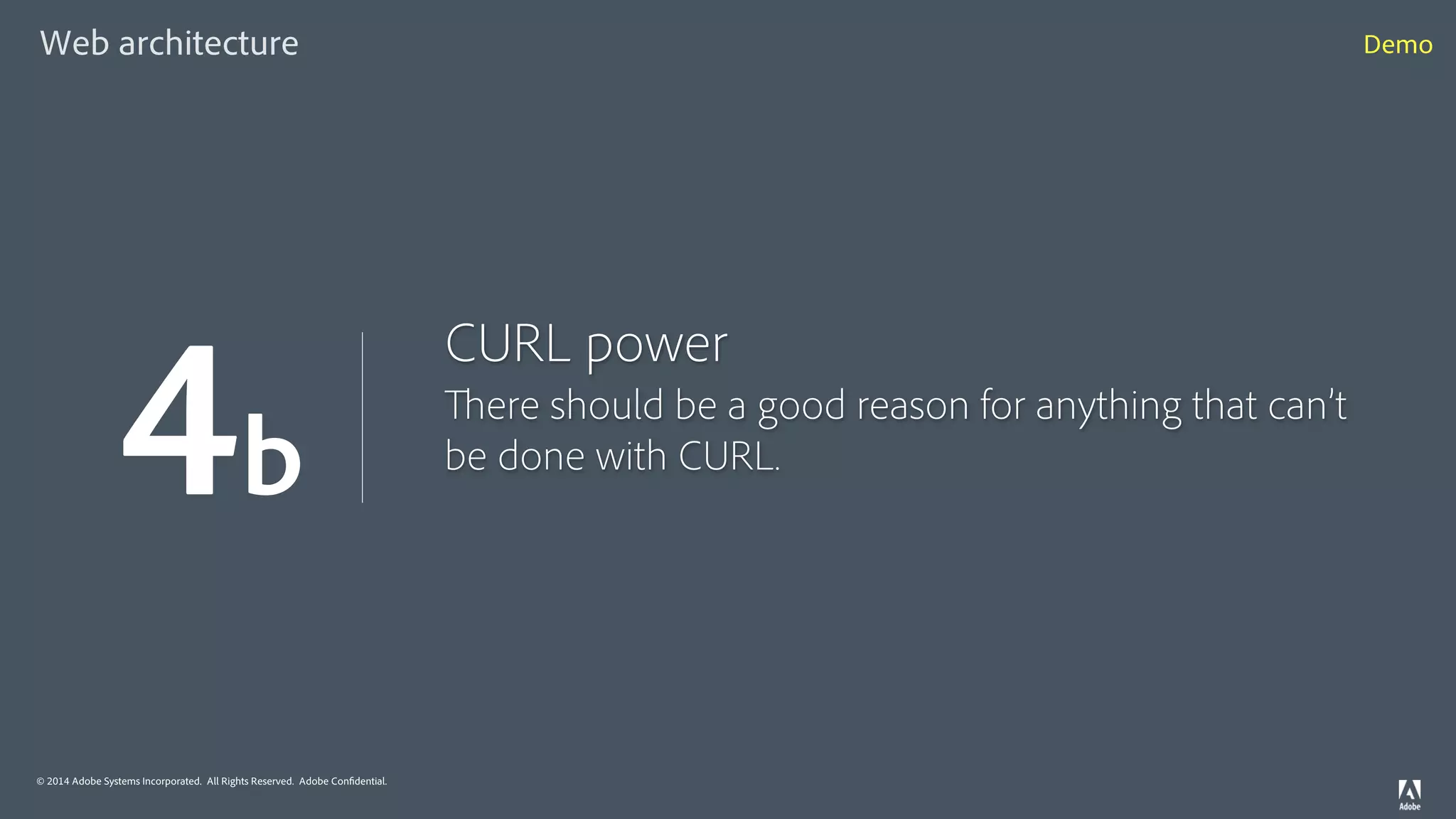 © 2014 Adobe Systems Incorporated. All Rights Reserved. Adobe Confidential.
CURL power
There should be a good reason for anything that can’t
be done with CURL.
4b
Web architecture Demo
 