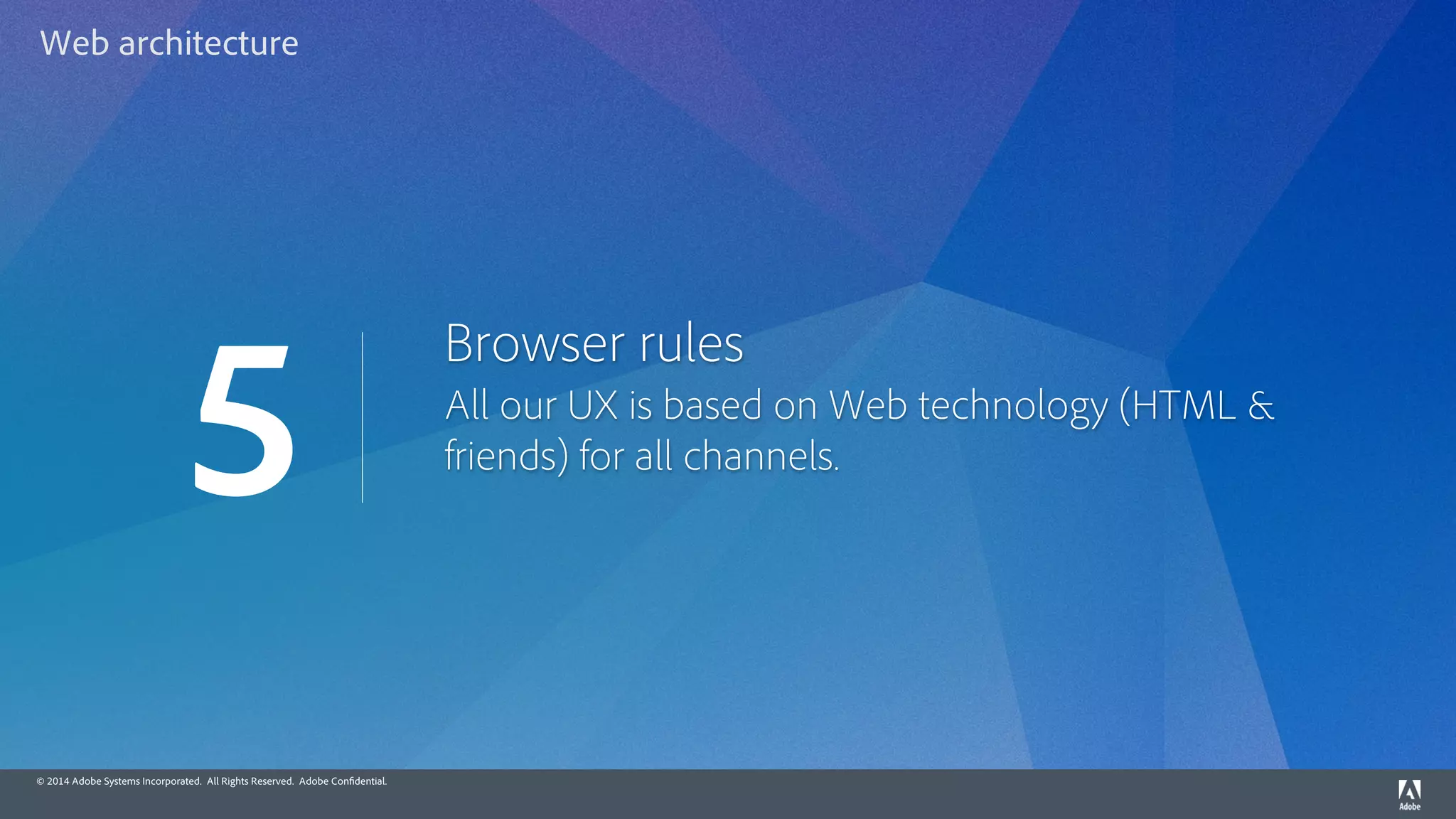 © 2014 Adobe Systems Incorporated. All Rights Reserved. Adobe Confidential.
Browser rules
All our UX is based on Web technology (HTML &
friends) for all channels.
5
Web architecture
 