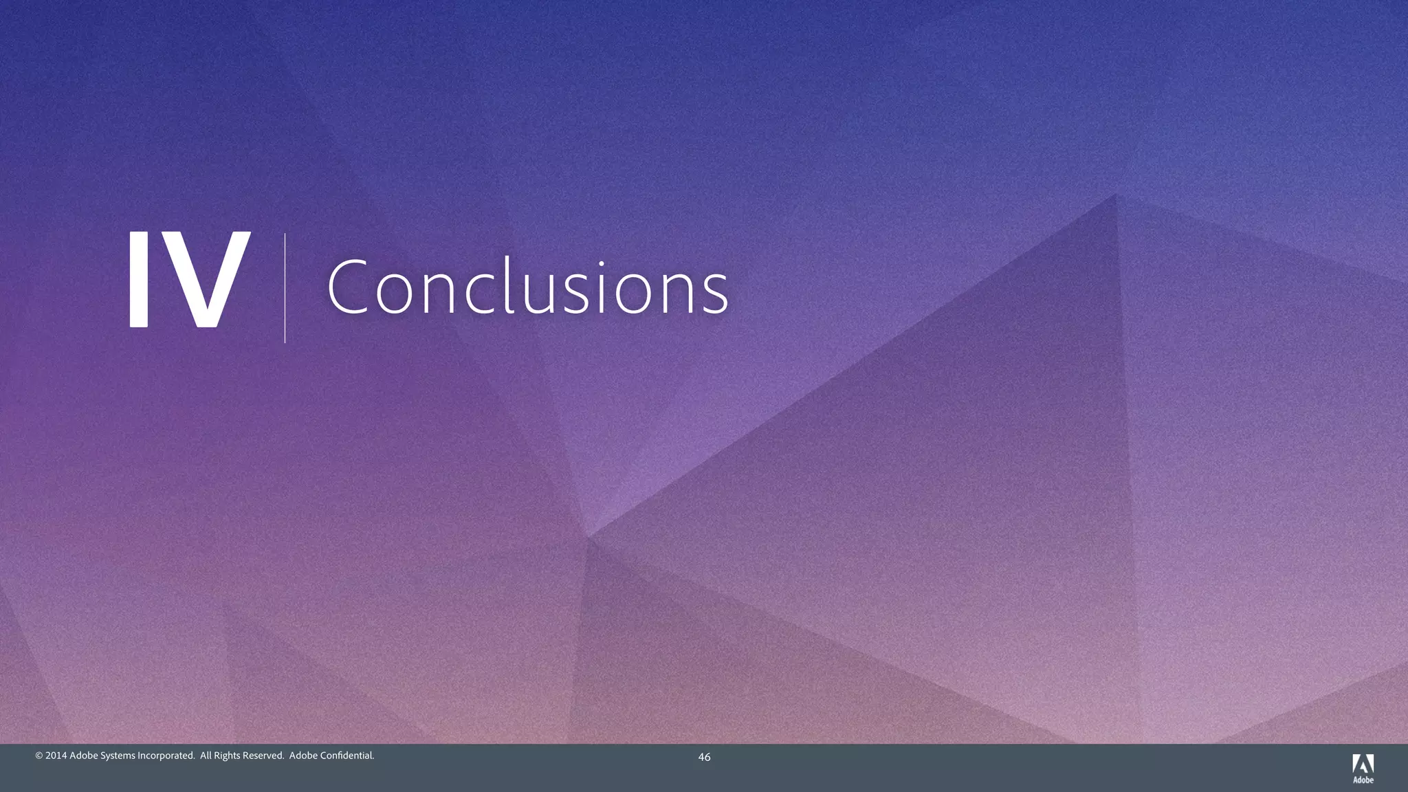© 2014 Adobe Systems Incorporated. All Rights Reserved. Adobe Confidential. 46
ConclusionsIV
 