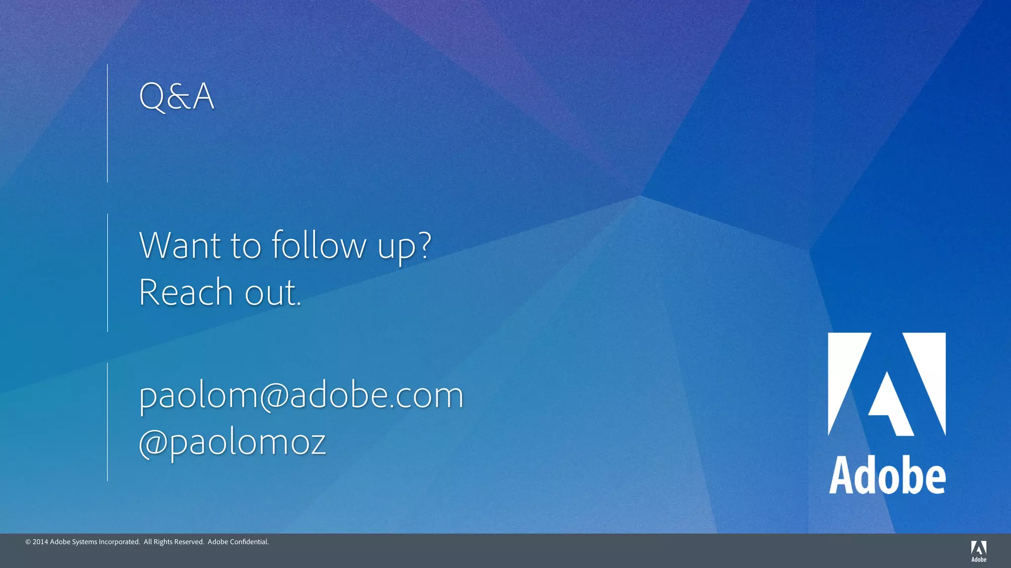 © 2014 Adobe Systems Incorporated. All Rights Reserved. Adobe Confidential.
Want to follow up?
Reach out.
paolom@adobe.com
@paolomoz
Q&A
 