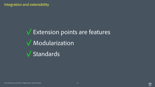 © 2014 Adobe Systems Incorporated. All Rights Reserved. Adobe Confidential.
Integration and extensibility
13
✓ Extension points are features
✓ Modularization
✓ Standards
 