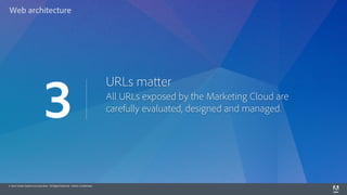 © 2014 Adobe Systems Incorporated. All Rights Reserved. Adobe Confidential.
URLs matter
All URLs exposed by the Marketing Cloud are
carefully evaluated, designed and managed.
3
Web architecture
 