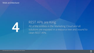 © 2014 Adobe Systems Incorporated. All Rights Reserved. Adobe Confidential.
REST APIs are King.
All of the entities in the Marketing Cloud and all
solutions are exposed in a resource tree and bound to
clean REST APIs.
4
Web architecture
 